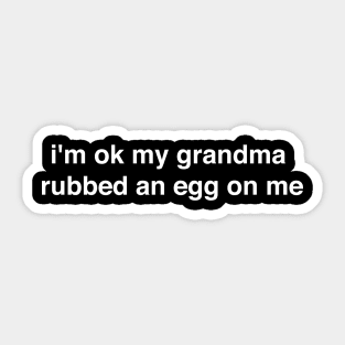 I'm ok my grandma rubbed an egg on me - white print Sticker